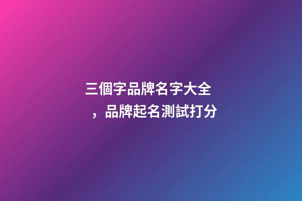 三個字品牌名字大全，品牌起名測試打分-第1張-商標起名-玄機派